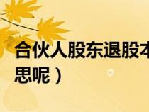 合伙人股东退股本金怎么退（股本金是什么意思呢）