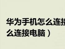 华为手机怎么连接电脑传输文件(华为手机怎么连接电脑) 华为手机怎么连接电脑传输文件(华为手机怎么连接电脑)