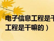 电子信息工程是干什么的工作内容(电子信息工程是干嘛的) 电子信息工程是干什么的工作内容(电子信息工程是干嘛的)