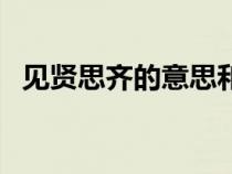 见贤思齐的意思和含义（见贤思齐的意思）