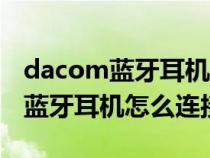 dacom蓝牙耳机怎么连接手机视频（dacom蓝牙耳机怎么连接手机）