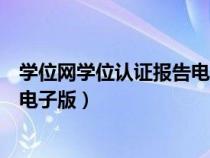 学位网学位认证报告电子版多久出来(学位网学位认证报告电子版) 学位网学位认证报告电子版多久出来(学位网学位认证报告电子版)