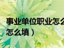 事业单位职业怎么填写才规范（事业单位职业怎么填）