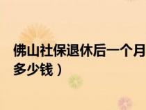 佛山社保退休后一个月能拿多少钱（社保退休后一个月能拿多少钱）