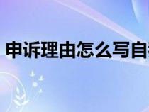 申诉理由怎么写自我评价（申诉理由怎么写）