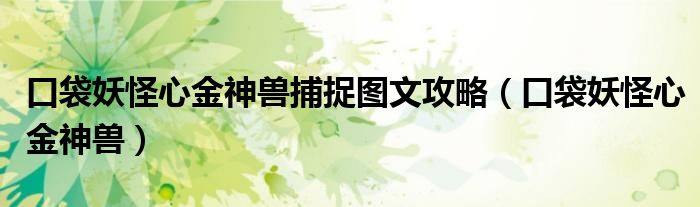 口袋妖怪心金神兽捕捉图文攻略（口袋妖怪心金神兽）