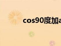 cos90度加a等于多少（cos90）