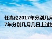 任嘉伦2017年分别几月几日上过快乐大本营的（任嘉伦2017年分别几月几日上过快乐大本营）