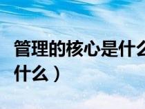管理的核心是什么以人为本吗（管理的核心是什么）