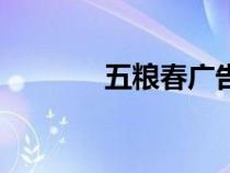 五粮春广告词（五粮春广告）