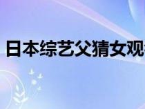 日本综艺父猜女观看（父猜女综艺在线播放）