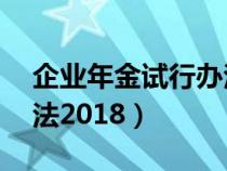 企业年金试行办法20号令（企业年金试行办法2018）