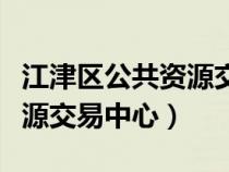 江津区公共资源交易中心电话（江津区公共资源交易中心）