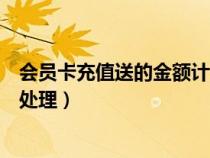 会员卡充值送的金额计入什么科目(会员卡充值赠送的账务处理) 会员卡充值送的金额计入什么科目(会员卡充值赠送的账务处理)