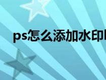 ps怎么添加水印logo(ps怎么添加水印) ps怎么添加水印logo(ps怎么添加水印)
