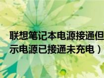 联想笔记本电源接通但电池未充电如何解决（联想笔记本显示电源已接通未充电）