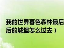 我的世界暮色森林最后的城堡怎么进(我的世界暮色森林最后的城堡怎么过去) 我的世界暮色森林最后的城堡怎么进(我的世界暮色森林最后的城堡怎么过去)