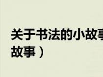 关于书法的小故事100个字的(关于书法的小故事) 关于书法的小故事100个字的(关于书法的小故事)
