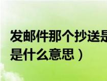 发邮件那个抄送是什么意思（发邮件中的抄送是什么意思）