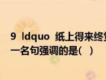 9 ldquo 纸上得来终觉浅 绝知此事要躬行 rdquo 陆游这一名句强调的是( ) 9 ldquo 纸上得来终觉浅 绝知此事要躬行 rdquo 陆游这一名句强调的是( )