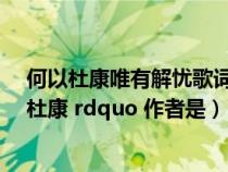 何以杜康唯有解忧歌词是什么意思(ldquo 何以杜康 唯有杜康 rdquo 作者是) 何以杜康唯有解忧歌词是什么意思(ldquo 何以杜康 唯有杜康 rdquo 作者是)