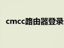 cmcc路由器登录页面（cmcc路由器设置）