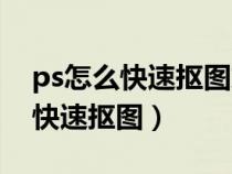 ps怎么快速抠图放到另一张照片上（ps怎么快速抠图）