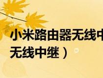 小米路由器无线中继失败怎么办(小米路由器无线中继) 小米路由器无线中继失败怎么办(小米路由器无线中继)