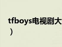 tfboys电视剧大全（tfboys演的电视剧大全）