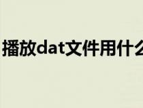 播放dat文件用什么播放器（dat文件播放器）