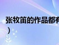 张牧笛的作品都有哪些（张牧笛的作品有哪些）