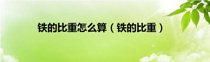 铁的比重怎么算（铁的比重）