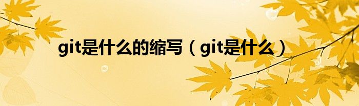 git是什么的缩写（git是什么）