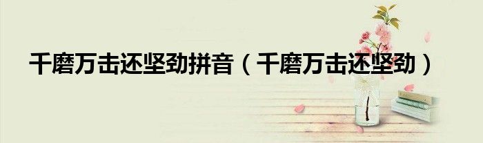 千磨万击还坚劲拼音（千磨万击还坚劲）