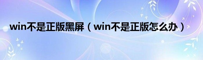 win不是正版黑屏（win不是正版怎么办）