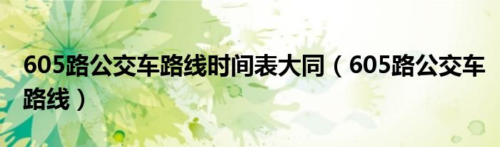 605路公交车路线时间表大同（605路公交车路线）