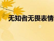 无知者无畏表情包（无知者无畏下一句）