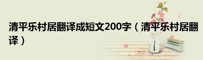 清平乐村居翻译成短文200字（清平乐村居翻译）