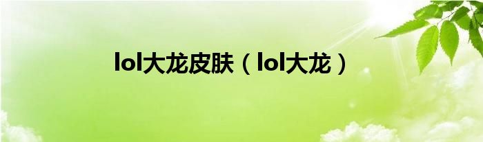 lol大龙皮肤（lol大龙）