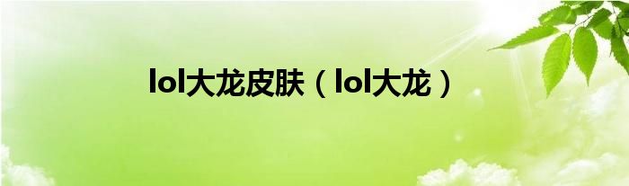 lol大龙皮肤(lol大龙)