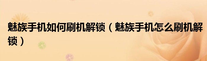 魅族手机如何刷机解锁（魅族手机怎么刷机解锁）