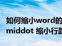 如何缩小word的行间距（office word 如何 middot 缩小行距）