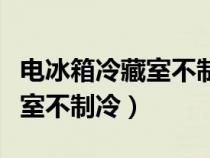 电冰箱冷藏室不制冷冷冻室制冷（电冰箱冷藏室不制冷）