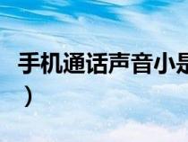 手机通话声音小是什么原因（手机通话声音小）