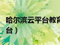 哈尔滨云平台教育网课入口（哈尔滨教务云平台）