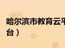 哈尔滨市教育云平台网课（哈尔滨市教育云平台）