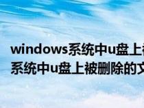 windows系统中u盘上被删除的文件可以还原吗(windows系统中u盘上被删除的文件) windows系统中u盘上被删除的文件可以还原吗(windows系统中u盘上被删除的文件)