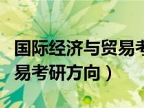 国际经济与贸易考研要多少分(国际经济与贸易考研方向) 国际经济与贸易考研要多少分(国际经济与贸易考研方向)