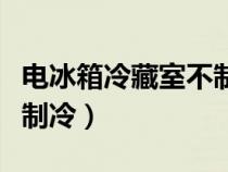 电冰箱冷藏室不制冷怎么办（电冰箱冷藏室不制冷）