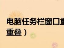 电脑任务栏窗口重叠怎么办（电脑任务栏窗口重叠）